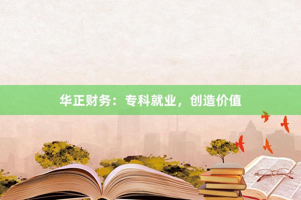 华正财务：专科就业，创造价值