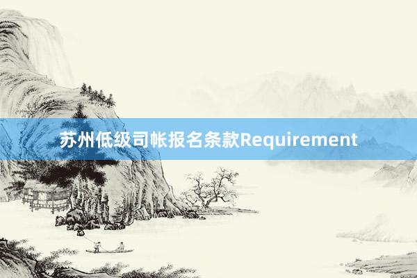 苏州低级司帐报名条款Requirement