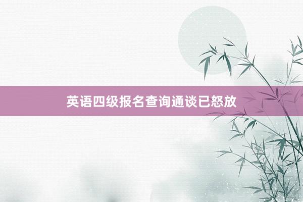 英语四级报名查询通谈已怒放