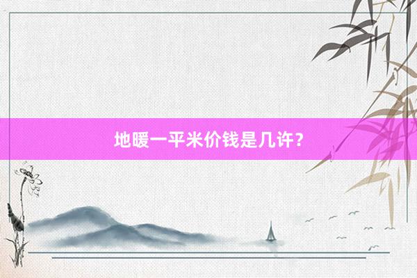 地暖一平米价钱是几许？