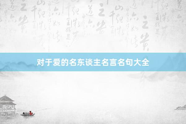 对于爱的名东谈主名言名句大全
