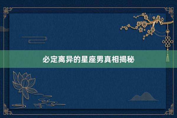 必定离异的星座男真相揭秘