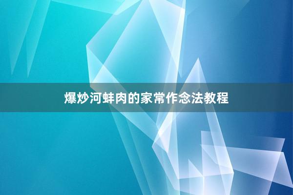 爆炒河蚌肉的家常作念法教程