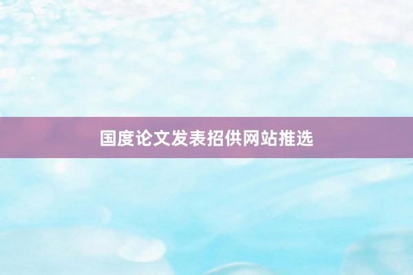 国度论文发表招供网站推选