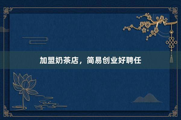 加盟奶茶店，简易创业好聘任